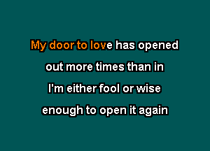 My doorto love has opened

out more times than in
I'm either fool or wise

enough to open it again