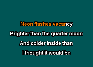 Neon flashes vacancy

Brighter than the quarter moon

And colder inside than

lthought it would be