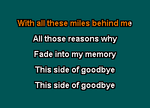 With all these miles behind me
All those reasons why
Fade into my memory

This side of goodbye

This side of goodbye