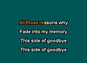 All those reasons why
Fade into my memory

This side of goodbye

This side of goodbye
