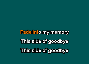 Fade into my memory

This side of goodbye

This side of goodbye
