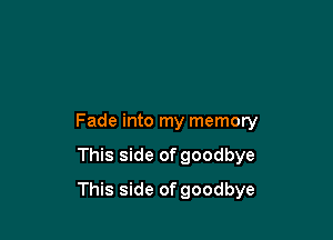 Fade into my memory

This side of goodbye

This side of goodbye