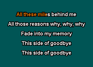 All these miles behind me

All those reasons why, why, why

Fade into my memory

This side of goodbye
This side of goodbye