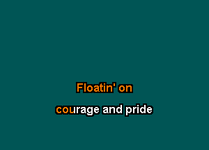 Floatin' on

courage and pride