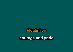 Floatin' on

courage and pride