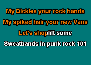 My Dickies your rock hands
My spiked hair your new Vans
Let's shoplift some

Sweatbands in punk rock 101