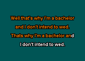 Well that's why I'm a bachelor

and I don't intend to wed.

Thats why I'm a bachelor and

ldon't intend to wed.