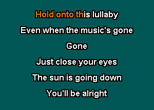 Hold onto this lullaby

Even when the music's gone

Gone
Just close your eyes
The sun is going down

You'll be alright