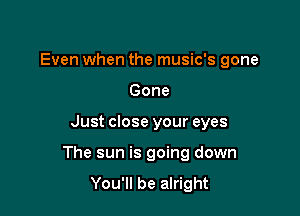 Even when the music's gone
Gone

Just close your eyes

The sun is going down
You'll be alright