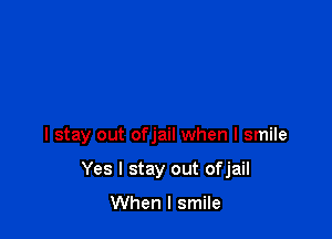 I stay out ofjail when I smile

Yes I stay out ofjail

When I smile