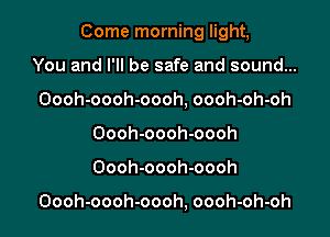 Come morning light,

You and I'll be safe and sound...
Oooh-oooh-oooh, oooh-oh-oh
Oooh-oooh-oooh
Oooh-oooh-oooh

Oooh-oooh-oooh, oooh-oh-oh