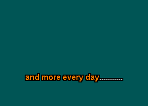 and more every day ............