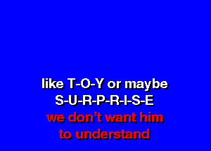 like T-O-Y or maybe
S-U-R-P-R-l-S-E