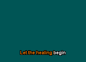 Let the healing begin