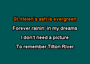 St. Helen s ash is evergreen

Forever rainiw in my dreams

I don't need a picture

To remember Tilton River