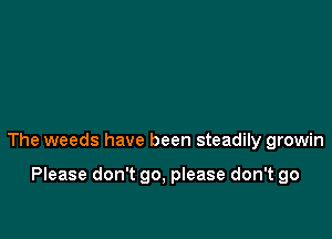 The weeds have been steadily growin

Please don't 90, please don't go