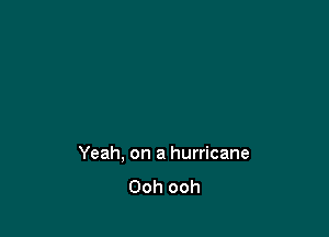 Yeah, on a hurricane
Ooh ooh
