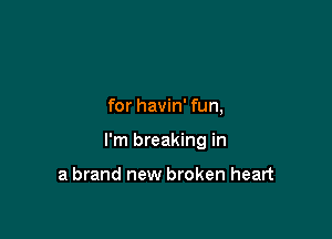 for havin' fun,

I'm breaking in

a brand new broken heart