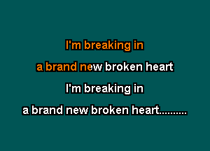 I'm breaking in

a brand new broken heart

I'm breaking in

a brand new broken heart ..........