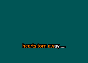 hearts torn away .....