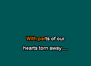 With parts of our

hearts torn away .....