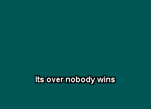 Its over nobody wins