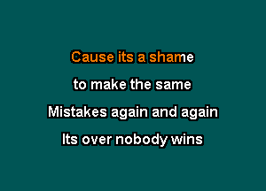 Cause its a shame

to make the same

Mistakes again and again

Its over nobody wins