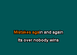 Mistakes again and again

Its over nobody wins