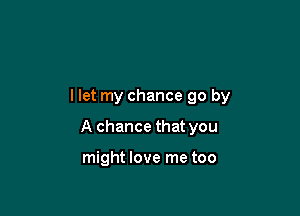 llet my chance 90 by

A chance that you

might love me too