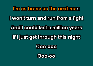 I'm as brave as the next man
I won't turn and run from a fight
And I could last a million years
If I just get through this night
Ooo-ooo

Ooo-oo