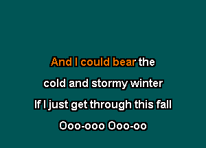 And I could bear the

cold and stormy winter

If I just get through this fall

Ooo-ooo Ooo-oo