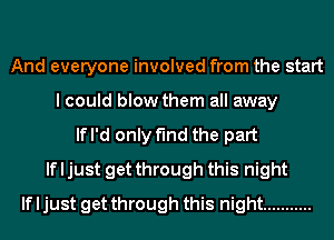 And everyone involved from the start
I could blow them all away
If I'd only find the part
If I just get through this night
If I just get through this night ...........