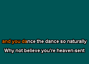 and you dance the dance so naturally

Why not believe you're heaven-sent