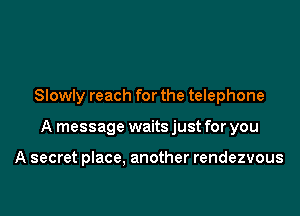 Slowly reach for the telephone

A message waits just for you

A secret place. another rendezvous