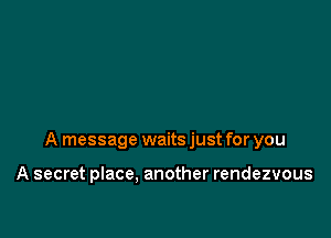 A message waits just for you

A secret place. another rendezvous