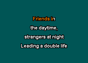 Friends in
the daytime,

strangers at night

Leading a double life