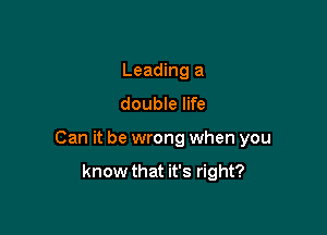 Leading a
double life

Can it be wrong when you

know that it's right?