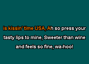 is kissin' time USA, Ah so press your

tasty lips to mine, Sweeter than wine

and feels so fine, wa-hoo!