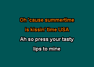 0h 'cause summertime

is kissin' time USA

Ah so press your tasty

lips to mine