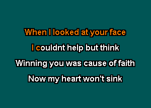 When I looked at your face

I couldnt help but think

Winning you was cause of faith

Now my heart won't sink