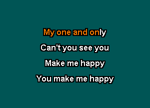 My one and only
Can't you see you

Make me happy

You make me happy