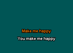 Make me happy

You make me happy