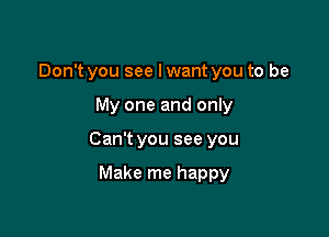 Don't you see lwant you to be

My one and only

Can't you see you

Make me happy