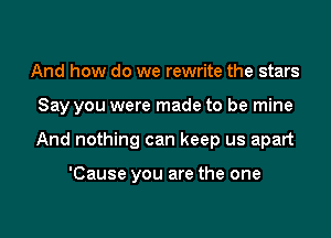 And how do we rewrite the stars

Say you were made to be mine

And nothing can keep us apart

'Cause you are the one