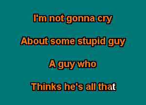 I'm not gonna cry

About some stupid guy

A guy who

Thinks he's all that