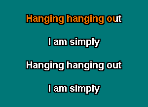 Hanging hanging out

I am simply

Hanging hanging out

I am simply