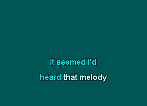 It seemed I'd

heard that melody