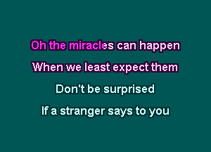Oh the miracles can happen
When we least expect them

Don't be surprised

If a stranger says to you