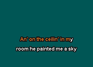 An' on the ceilin' in my

room he painted me a sky