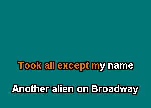 Took all except my name

Another alien on Broadway